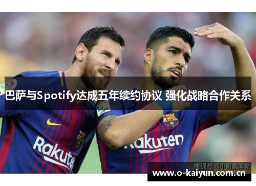 巴萨与Spotify达成五年续约协议 强化战略合作关系